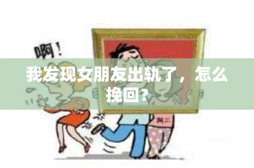 我发现女朋友出轨了，怎么挽回？