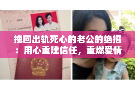 挽回出轨死心的老公的绝招：用心重建信任，重燃爱情火花