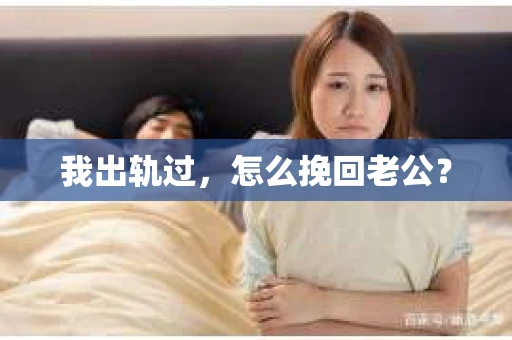 我出轨过，怎么挽回老公？