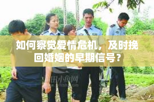 如何察觉爱情危机，及时挽回婚姻的早期信号？