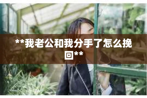 **我老公和我分手了怎么挽回**