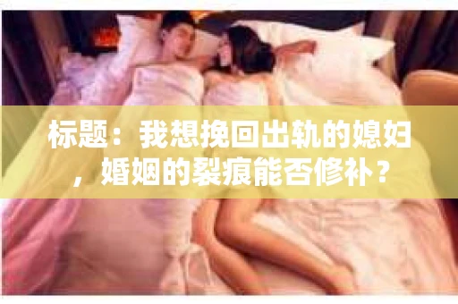标题：我想挽回出轨的媳妇，婚姻的裂痕能否修补？