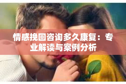 情感挽回咨询多久康复：专业解读与案例分析