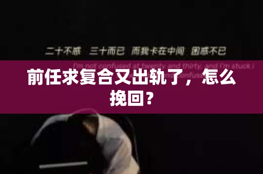 前任求复合又出轨了，怎么挽回？