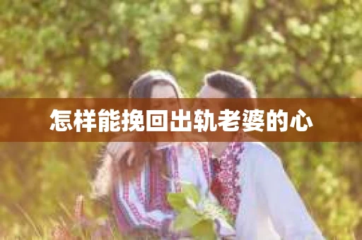 怎样能挽回出轨老婆的心