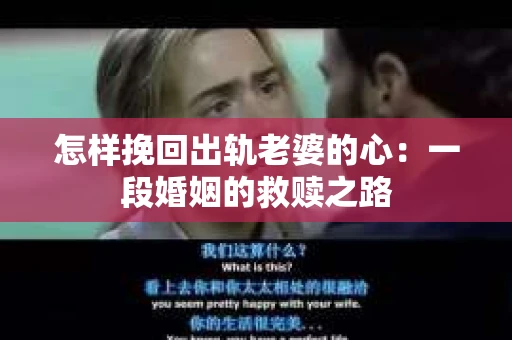 怎样挽回出轨老婆的心：一段婚姻的救赎之路