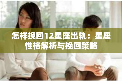 怎样挽回12星座出轨：星座性格解析与挽回策略