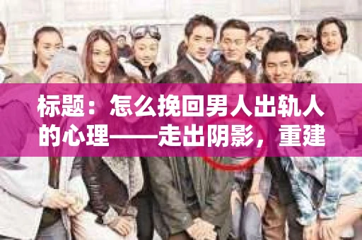 标题：怎么挽回男人出轨人的心理——走出阴影，重建信任