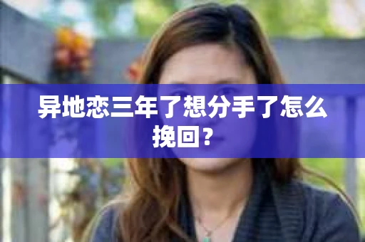 异地恋三年了想分手了怎么挽回？
