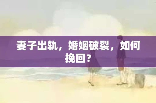 妻子出轨，婚姻破裂，如何挽回？