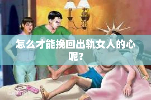 怎么才能挽回出轨女人的心呢？