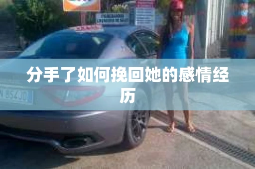 分手了如何挽回她的感情经历