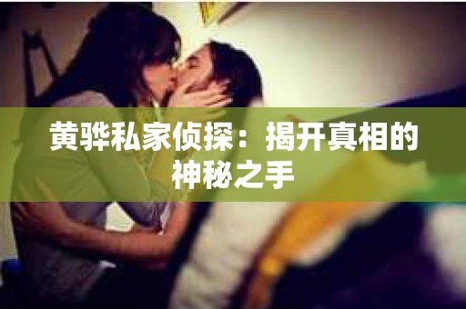 黄骅私家侦探：揭开真相的神秘之手