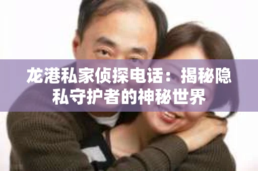 龙港私家侦探电话：揭秘隐私守护者的神秘世界