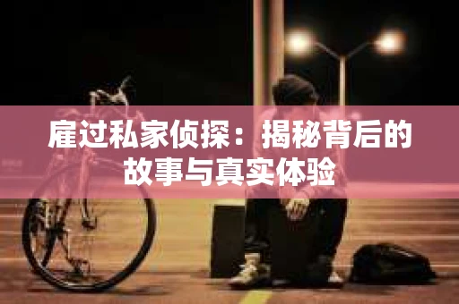 雇过私家侦探：揭秘背后的故事与真实体验
