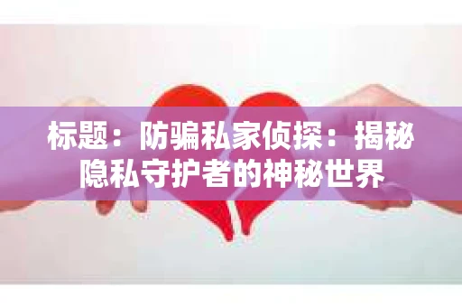标题：防骗私家侦探：揭秘隐私守护者的神秘世界