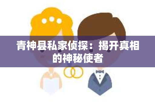 青神县私家侦探：揭开真相的神秘使者