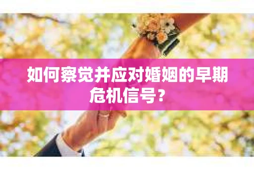 如何察觉并应对婚姻的早期危机信号？