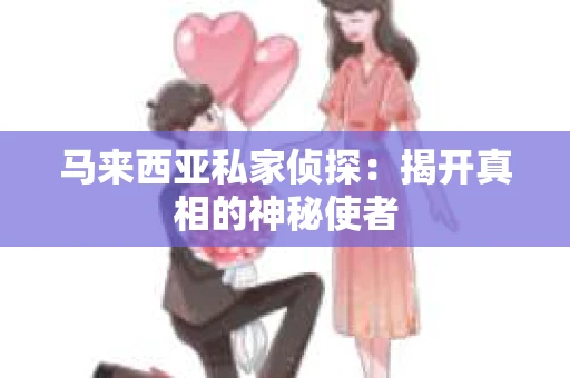 马来西亚私家侦探：揭开真相的神秘使者