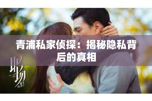 青浦私家侦探：揭秘隐私背后的真相