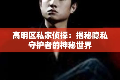 高明区私家侦探：揭秘隐私守护者的神秘世界