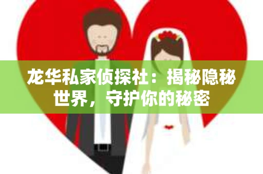 龙华私家侦探社：揭秘隐秘世界，守护你的秘密