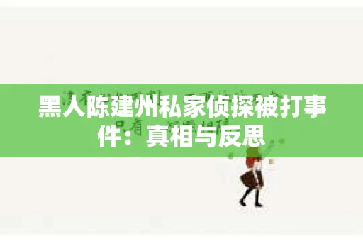 黑人陈建州私家侦探被打事件：真相与反思