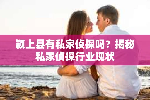 颖上县有私家侦探吗？揭秘私家侦探行业现状
