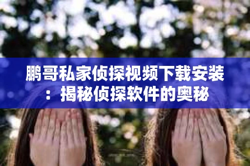 鹏哥私家侦探视频下载安装:揭秘侦探软件的奥秘 鹏哥私家侦探视频下载安装:揭秘侦探软件的奥秘