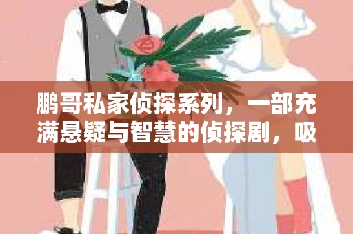 鹏哥私家侦探系列，一部充满悬疑与智慧的侦探剧，吸引了无数观众的眼球。今天，就让我带你走进这个充满神秘色彩的侦探世界，一起在线观看鹏哥私家侦探系列，感受那扣人心弦的故事情节。
