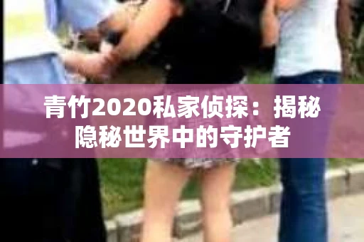 青竹2020私家侦探：揭秘隐秘世界中的守护者