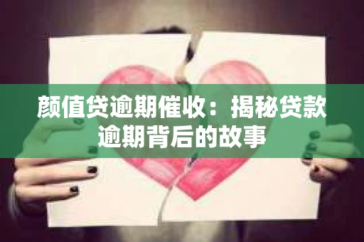 颜值贷逾期催收：揭秘贷款逾期背后的故事