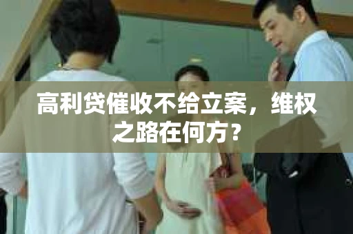 高利贷催收不给立案，维权之路在何方？