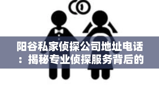 阳谷私家侦探公司地址电话：揭秘专业侦探服务背后的故事