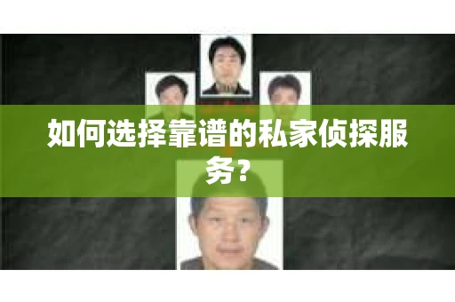 如何选择靠谱的私家侦探服务？
