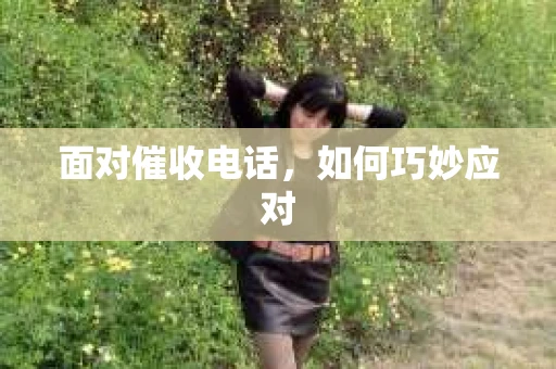 面对催收电话，如何巧妙应对