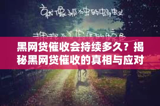 黑网贷催收会持续多久？揭秘黑网贷催收的真相与应对策略