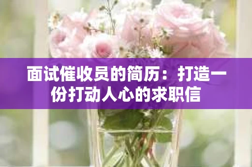 面试催收员的简历：打造一份打动人心的求职信