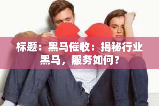标题：黑马催收：揭秘行业黑马，服务如何？