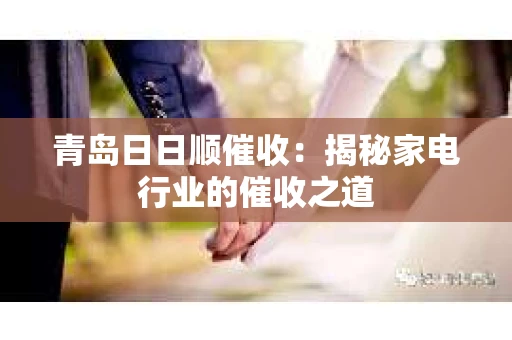 青岛日日顺催收：揭秘家电行业的催收之道