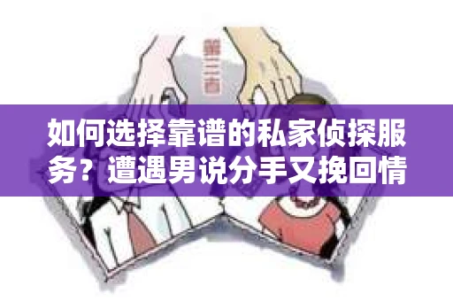 如何选择靠谱的私家侦探服务？遭遇男说分手又挽回情况怎么办？