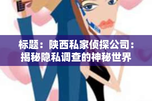 标题：陕西私家侦探公司：揭秘隐私调查的神秘世界