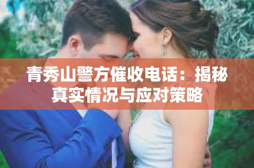 青秀山警方催收电话：揭秘真实情况与应对策略