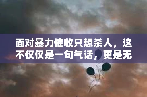 面对暴力催收只想杀人，这不仅仅是一句气话，更是无数借款人内心深处的恐惧。在这个看似光鲜亮丽的现代社会，暴力催收现象却如同毒瘤般蔓延，让人防不胜防。今天，我们就来聊聊这个沉重的话题，揭开暴力催收的冰山一角。