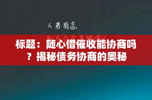 标题：随心借催收能协商吗？揭秘债务协商的奥秘