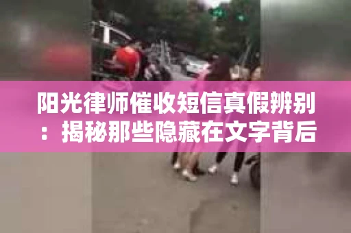 阳光律师催收短信真假辨别：揭秘那些隐藏在文字背后的秘密