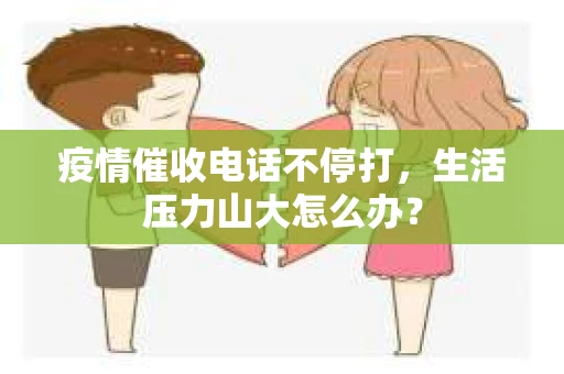 疫情催收电话不停打，生活压力山大怎么办？