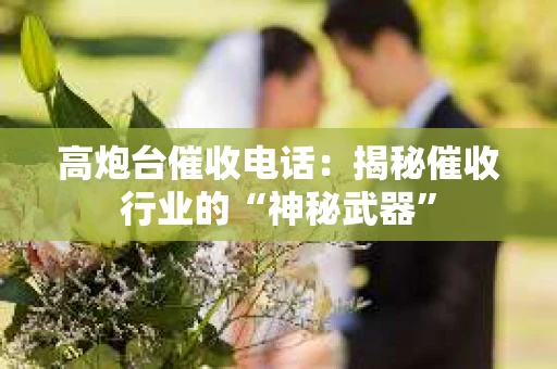 高炮台催收电话：揭秘催收行业的“神秘武器”
