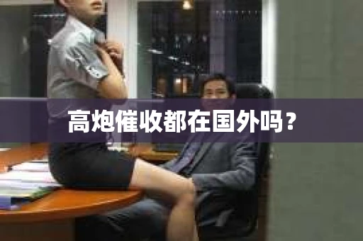 高炮催收都在国外吗？