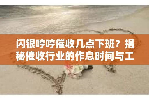 闪银哼哼催收几点下班？揭秘催收行业的作息时间与工作状态